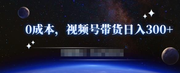 零基础视频号带货赚钱项目，0成本0门槛轻松日入300+