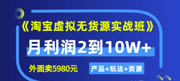 程哥《淘宝虚拟无货源实战班》线上第四期：月利润2到10W+（产品+玩法+资源)