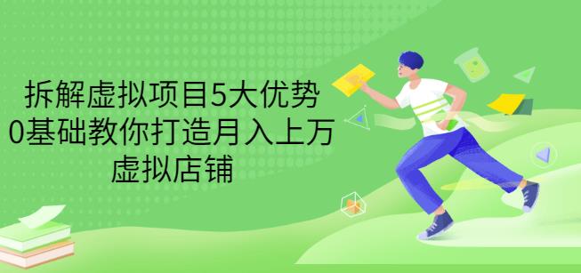 拆解虚拟项目5大优势，0基础教你打造月入上万虚拟店铺