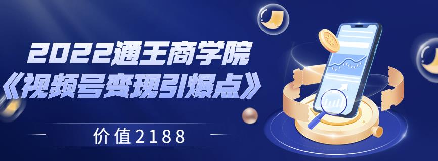 2022通王商学院《视频号变现引爆点》价值2188