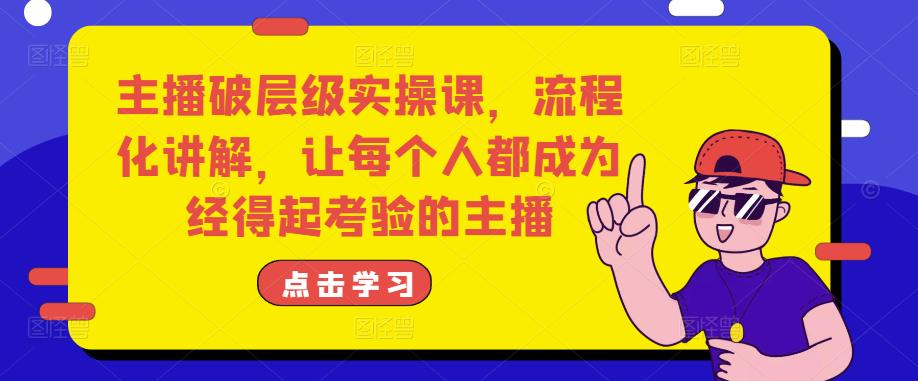 主播破层级实操课，流程化讲解，让每个人都成为经得起考验的主播