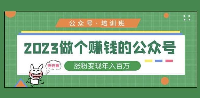 2023公众号培训班，2023做个赚钱的公众号，涨粉变现年入百万