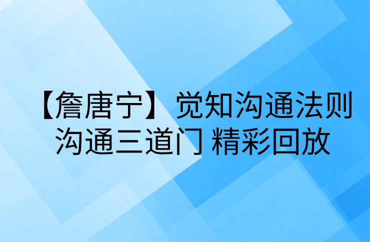 【詹唐宁】觉知沟通法则 沟通三道门 精彩回放