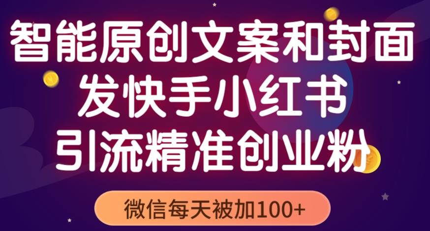 智能原创封面和创业文案，快手小红书引流精准创业粉，微信每天被加100+（揭秘）