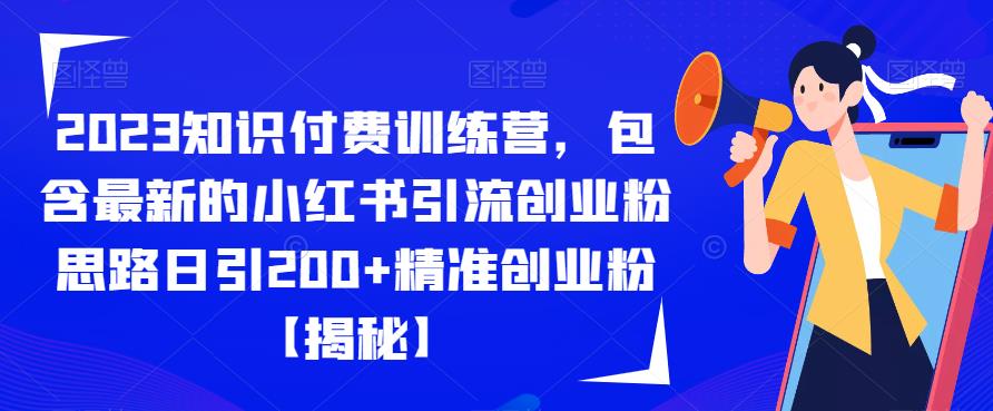 2023知识付费训练营，包含最新的小红书引流创业粉思路日引200+精准创业粉【揭秘】