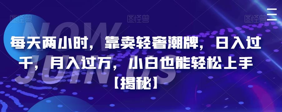 每天两小时，靠卖轻奢潮牌，日入过千，月入过万，小白也能轻松上手【揭秘】