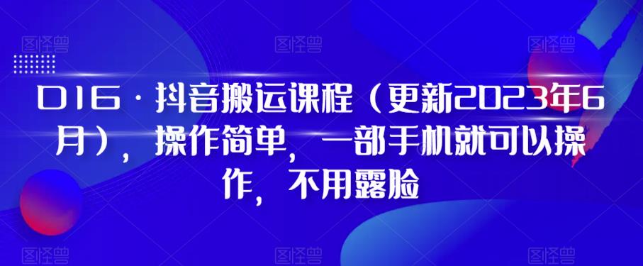 D1G·抖音搬运课程（更新2023年7月），操作简单，一部手机就可以操作，不用露脸