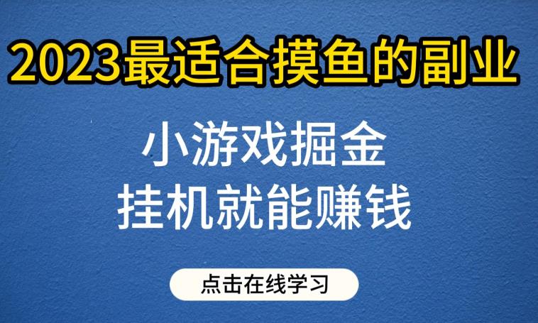 小游戏掘金项目，2023最适合摸鱼的副业，挂机就能赚钱，一个号一天赚个30-50【揭秘】