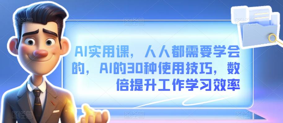 AI实用课，人人都需要学会的，AI的30种使用技巧，数倍提升工作学习效率