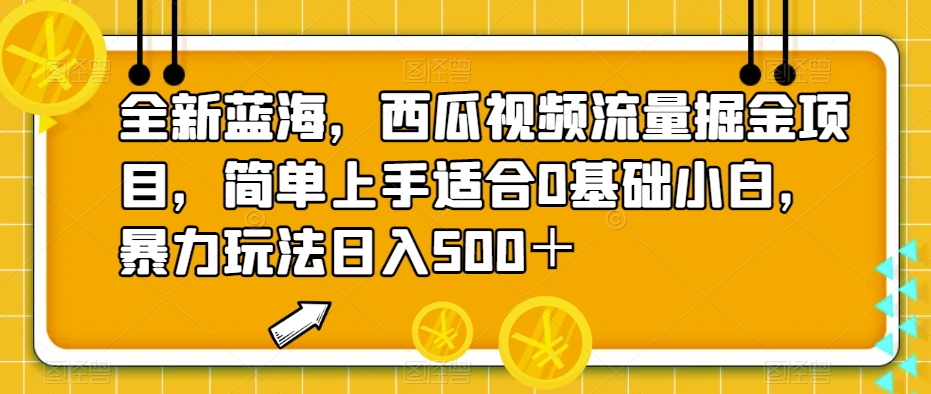 全新蓝海，西瓜视频流量掘金项目，简单上手适合0基础小白，暴力玩法日入500＋【揭秘】