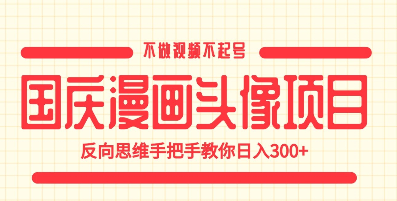 国庆漫画头像项目，不做视频不起号，反向思维手把手教你日入300+【揭秘】