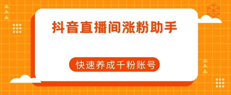 抖音直播间涨粉助手，快速养成千粉账号 抖音怎么开涨粉直播间