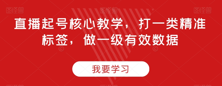 直播起号核心教学，打一类精准标签，做一级有效数据