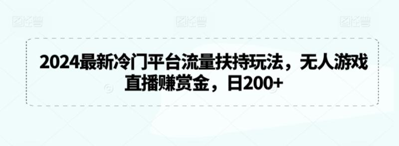 2024最新冷门平台流量扶持玩法，无人游戏直播赚赏金，日200+【揭秘】