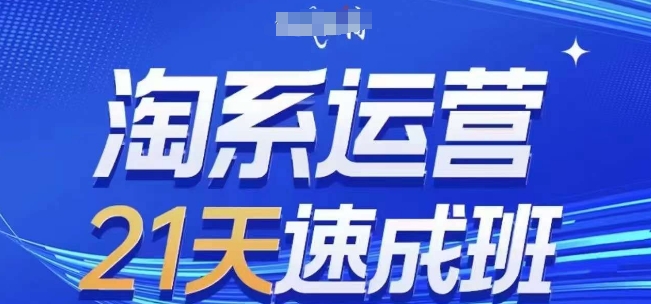 淘系运营21天速成班(更新24年5月)，0基础轻松搞定淘系运营