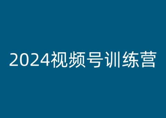 2024视频号训练营，视频号变现教程