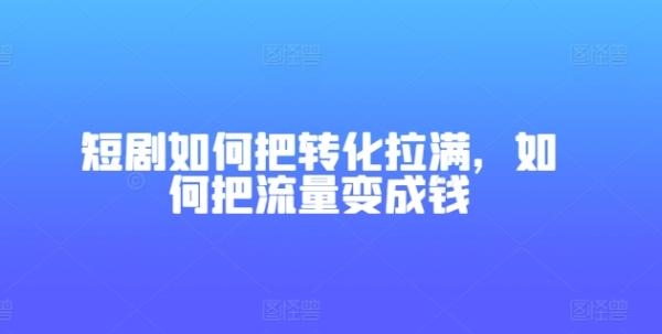 短剧如何把转化拉满，如何把流量变成钱 流量变现的方式