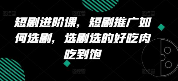 短剧进阶课，短剧推广如何选剧，选剧选的好吃肉吃到饱