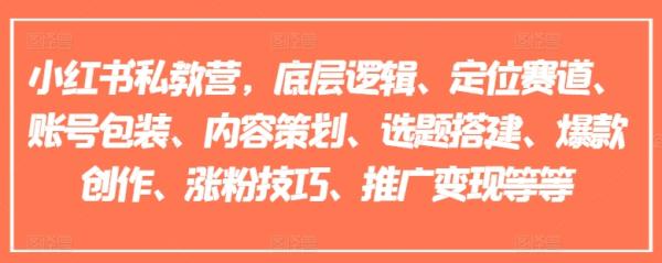 小红书私教营，底层逻辑、定位赛道、账号包装、内容策划、选题搭建、爆款创作、涨粉技巧、推广变现等等