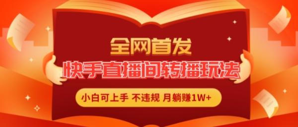 快手直播间转播玩法简单躺赚，真正的全无人直播，小白轻松上手月入1W+【揭秘】