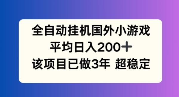 全自动挂机国外小游戏，平均日入200+，此项目已经做了3年 稳定持久【揭秘