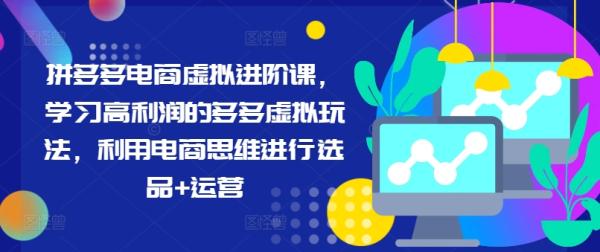 拼多多电商虚拟进阶课，学习高利润的多多虚拟玩法，利用电商思维进行选品+运营（更新）