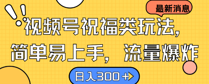 视频号祝福类玩法， 简单易上手，流量爆炸, 日入300+【揭秘】