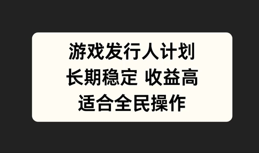 游戏发行人计划，长期稳定，适合全民操作【揭秘】