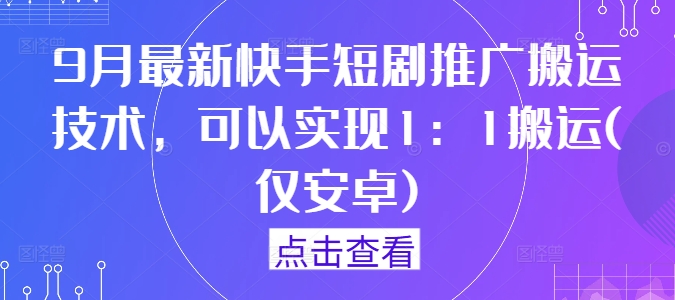 9月最新快手短剧推广搬运技术，可以实现1：1搬运(仅安卓)