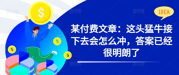 某付费文章：这头猛牛接下去会怎么冲，答案已经很明朗了