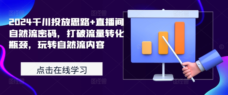 2024千川投放思路+直播间自然流密码，打破流量转化瓶颈，玩转自然流内容