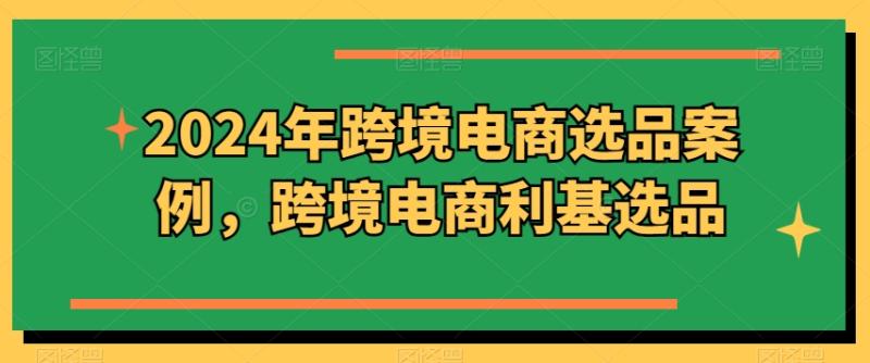 2024年跨境电商选品案例，跨境电商利基选品（更新）2