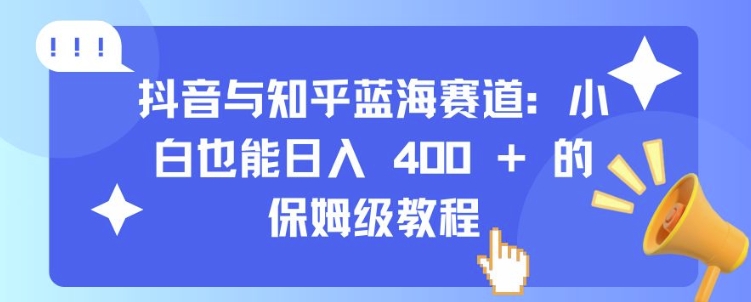 抖音与知乎蓝海赛道：小白也能日入 4张 的保姆级教程