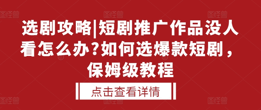 选剧攻略|短剧推广作品没人看怎么办?如何选爆款短剧，保姆级教程