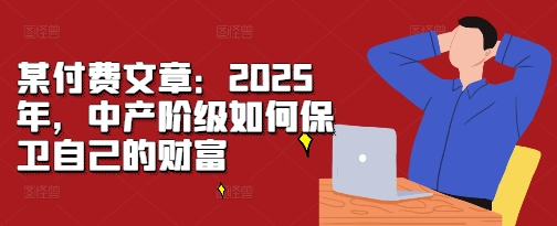 某付费文章：2025年，中产阶级如何保卫自己的财富