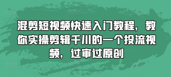 混剪短视频快速入门教程，教你实操剪辑千川的一个投流视频，过审过原创