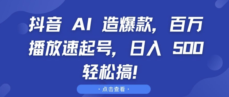 抖音 AI 造爆款，百万播放速起号，日入5张 轻松搞【揭秘】