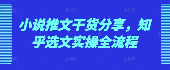 小说推文干货分享，知乎选文实操全流程 知乎 推文