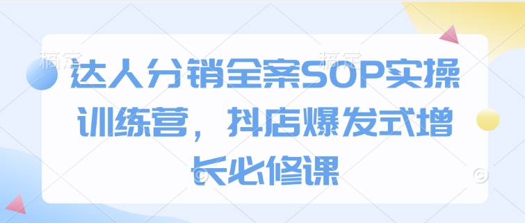 达人分销全案SOP实操训练营，抖店爆发式增长必修课