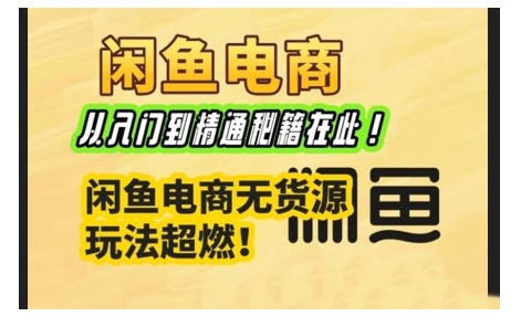 闲鱼电商实战课，从入门到精通秘籍在此，闲鱼电商无货源玩法超燃