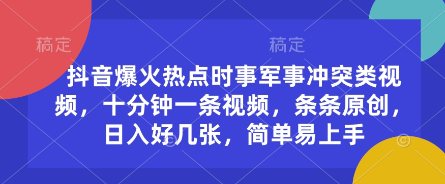 抖音爆火热点时事军事冲突类视频，十分钟一条视频，条条原创，日入好几张，简单易上手