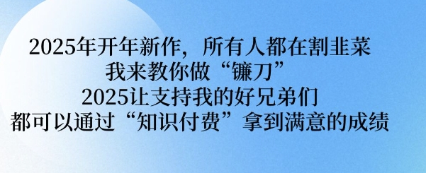 2025让支持我的好兄弟们都可以通过“知识付费”拿到满意的成绩【揭秘】