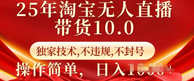 25年淘宝无人直播带货10.0 独家技术，不违规，不封号，操作简单，日入多张【揭秘】